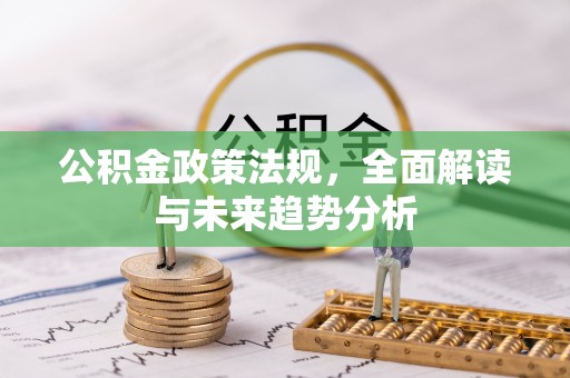 东兰公积金政策法规，全面解读与未来趋势分析