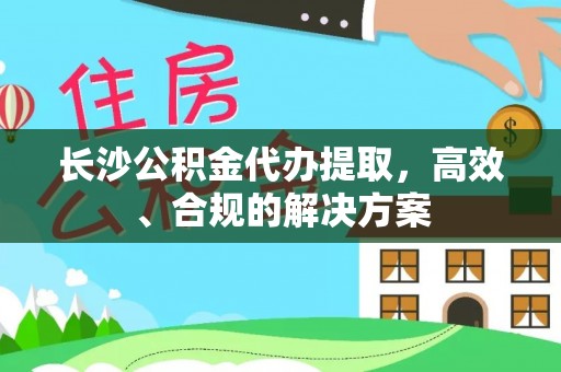 东兰长沙公积金代办提取，高效、合规的解决方案