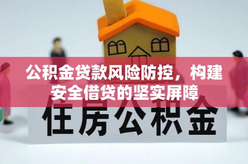 东兰公积金贷款风险防控，构建安全借贷的坚实屏障