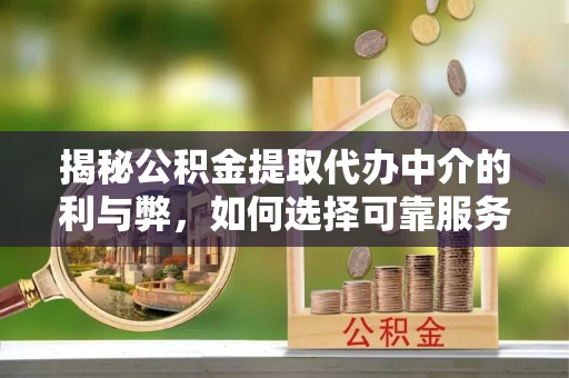 东兰揭秘公积金提取代办中介的利与弊，如何选择可靠服务？