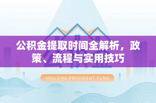 东兰公积金提取时间全解析，政策、流程与实用技巧