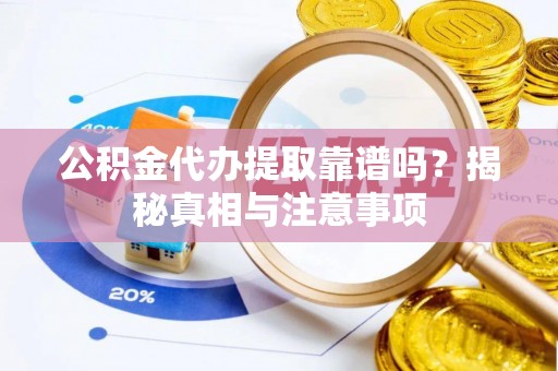 东兰公积金代办提取靠谱吗？揭秘真相与注意事项
