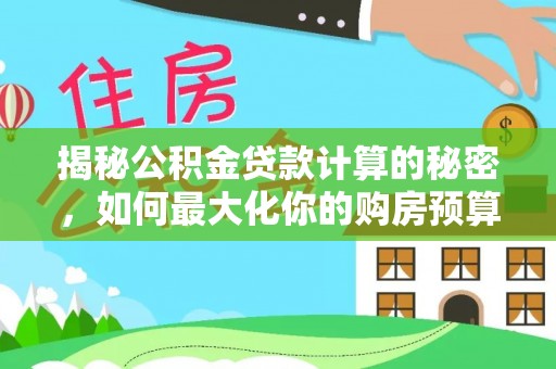 东兰揭秘公积金贷款计算的秘密，如何最大化你的购房预算