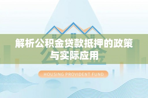 东兰解析公积金贷款抵押的政策与实际应用