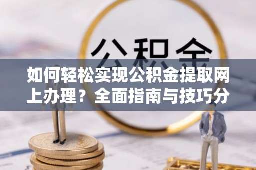 东兰如何轻松实现公积金提取网上办理？全面指南与技巧分享