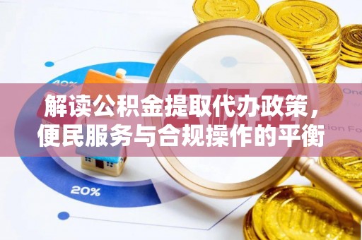 东兰解读公积金提取代办政策，便民服务与合规操作的平衡之道