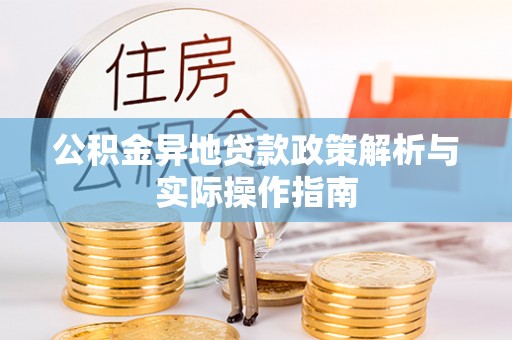 东兰公积金异地贷款政策解析与实际操作指南
