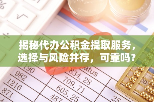 东兰揭秘代办公积金提取服务，选择与风险并存，可靠吗？