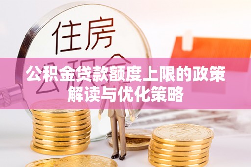 东兰公积金贷款额度上限的政策解读与优化策略