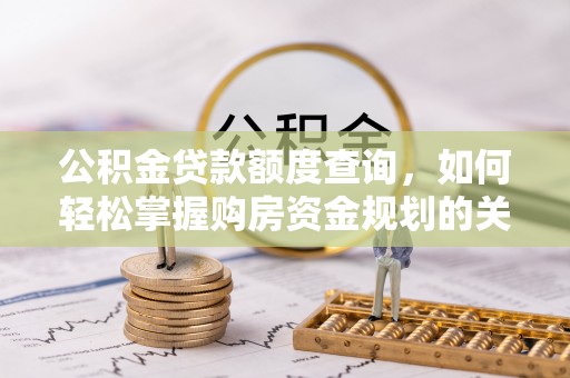 东兰公积金贷款额度查询，如何轻松掌握购房资金规划的关键