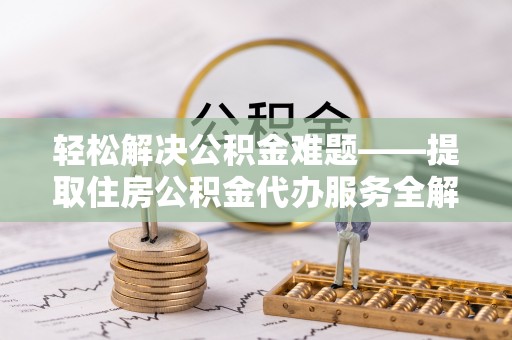 东兰轻松解决公积金难题——提取住房公积金代办服务全解析