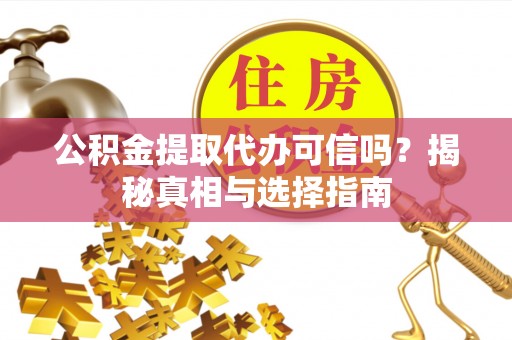东兰公积金提取代办可信吗？揭秘真相与选择指南