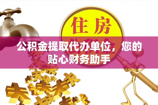 东兰公积金提取代办单位，您的贴心财务助手