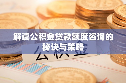 东兰解读公积金贷款额度咨询的秘诀与策略