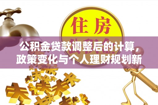 东兰公积金贷款调整后的计算，政策变化与个人理财规划新方向