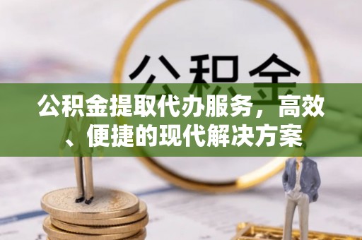 东兰公积金提取代办服务，高效、便捷的现代解决方案