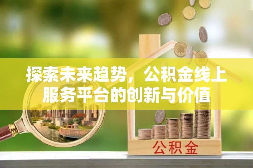 东兰探索未来趋势，公积金线上服务平台的创新与价值