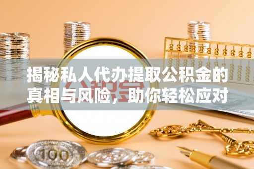 东兰揭秘私人代办提取公积金的真相与风险，助你轻松应对资金难题