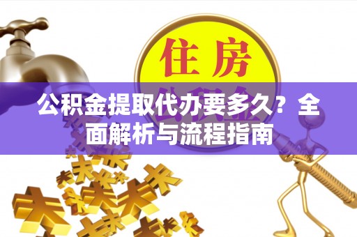 东兰公积金提取代办要多久？全面解析与流程指南