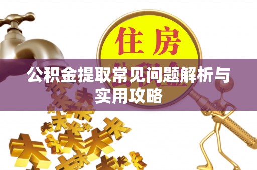 东兰公积金提取常见问题解析与实用攻略