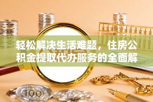 东兰轻松解决生活难题，住房公积金提取代办服务的全面解析