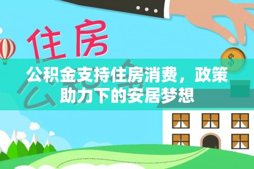 东兰公积金支持住房消费，政策助力下的安居梦想