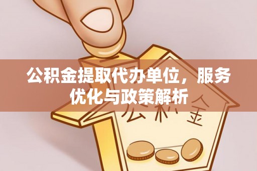 东兰公积金提取代办单位，服务优化与政策解析