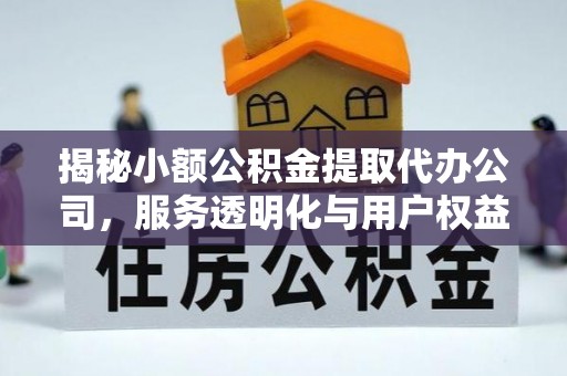 东兰揭秘小额公积金提取代办公司，服务透明化与用户权益保障