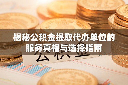 东兰揭秘公积金提取代办单位的服务真相与选择指南