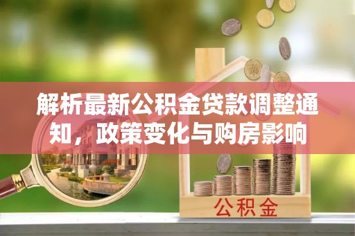 东兰解析最新公积金贷款调整通知，政策变化与购房影响