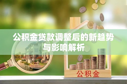 东兰公积金贷款调整后的新趋势与影响解析