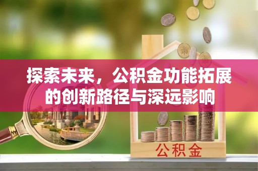 东兰探索未来，公积金功能拓展的创新路径与深远影响