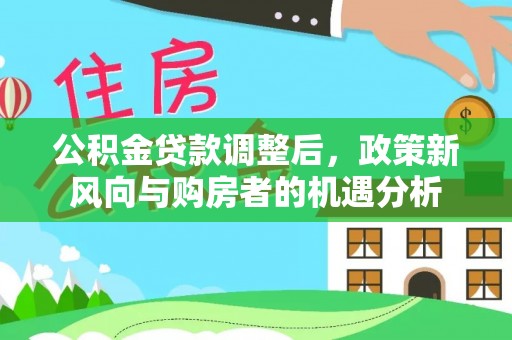 东兰公积金贷款调整后，政策新风向与购房者的机遇分析