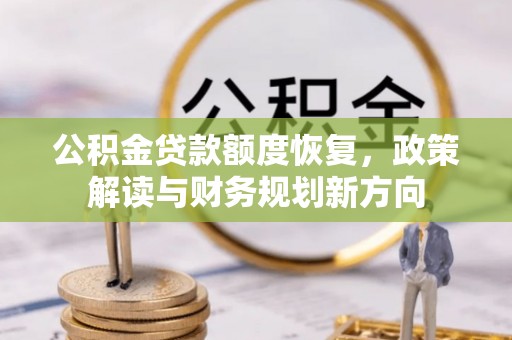 东兰公积金贷款额度恢复，政策解读与财务规划新方向