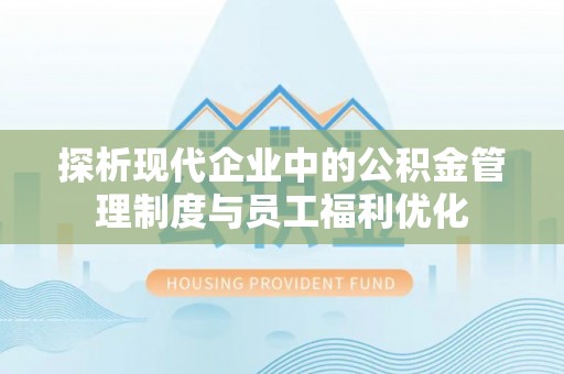 东兰探析现代企业中的公积金管理制度与员工福利优化