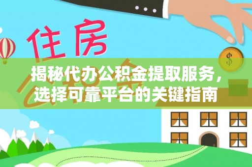 东兰揭秘代办公积金提取服务，选择可靠平台的关键指南