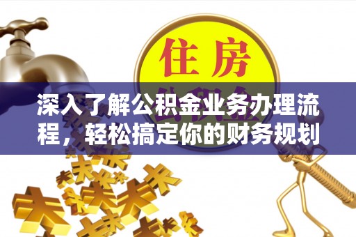 东兰深入了解公积金业务办理流程，轻松搞定你的财务规划