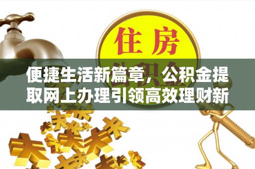 东兰便捷生活新篇章，公积金提取网上办理引领高效理财新趋势