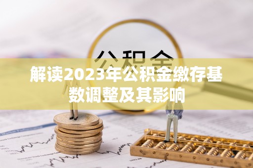 东兰解读2023年公积金缴存基数调整及其影响