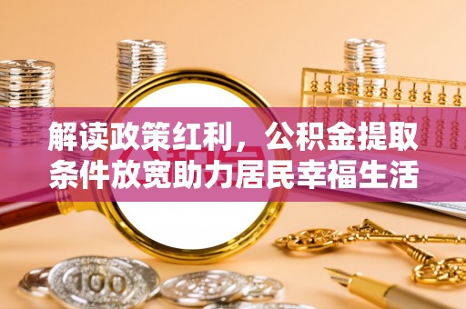 东兰解读政策红利，公积金提取条件放宽助力居民幸福生活