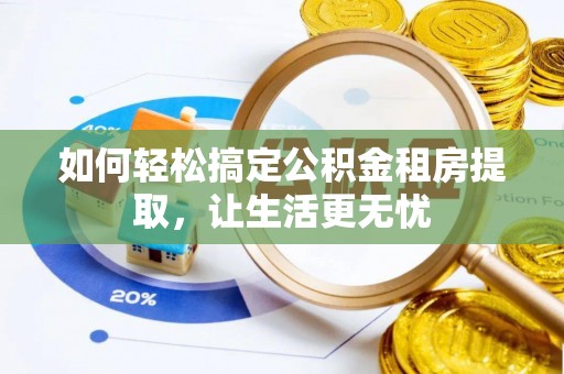 东兰如何轻松搞定公积金租房提取，让生活更无忧