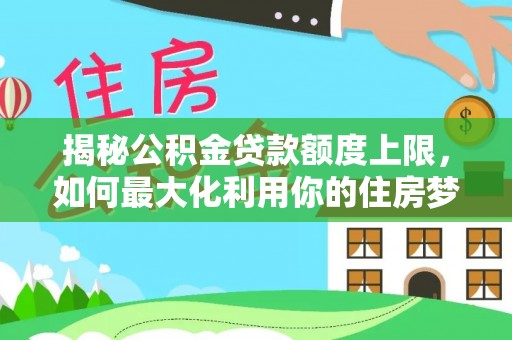 东兰揭秘公积金贷款额度上限，如何最大化利用你的住房梦？