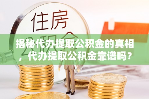东兰揭秘代办提取公积金的真相，代办提取公积金靠谱吗？