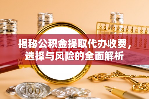 东兰揭秘公积金提取代办收费，选择与风险的全面解析