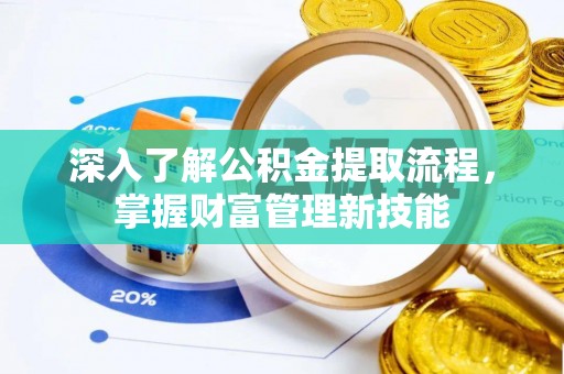 东兰深入了解公积金提取流程，掌握财富管理新技能