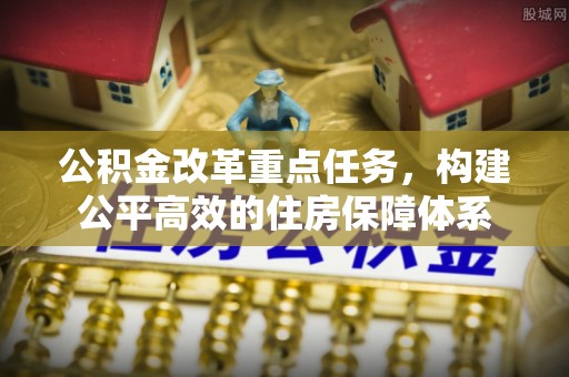 东兰公积金改革重点任务，构建公平高效的住房保障体系
