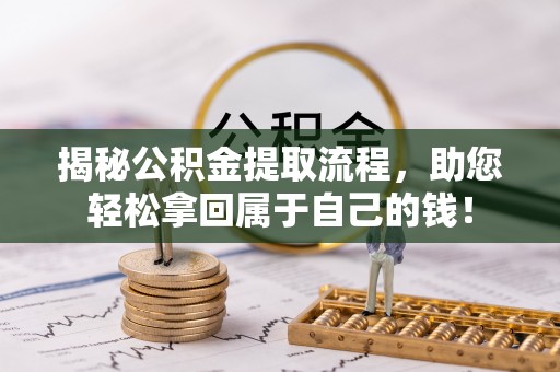 东兰揭秘公积金提取流程，助您轻松拿回属于自己的钱！