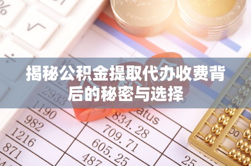 东兰揭秘公积金提取代办收费背后的秘密与选择