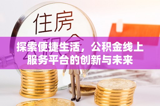 东兰探索便捷生活，公积金线上服务平台的创新与未来