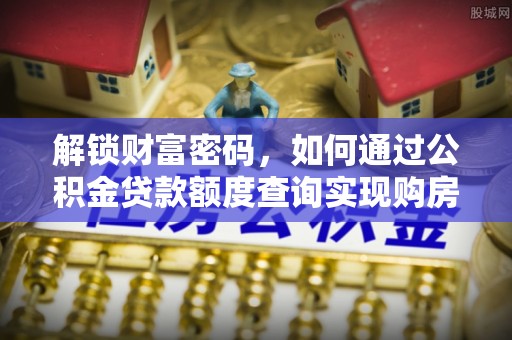 东兰解锁财富密码，如何通过公积金贷款额度查询实现购房梦想